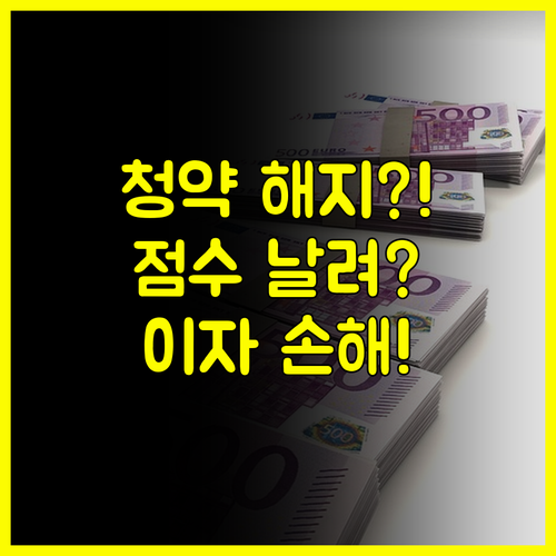 청약통장 해지 불이익 총정리! 가입 기간 점수와 이자 손해 분석