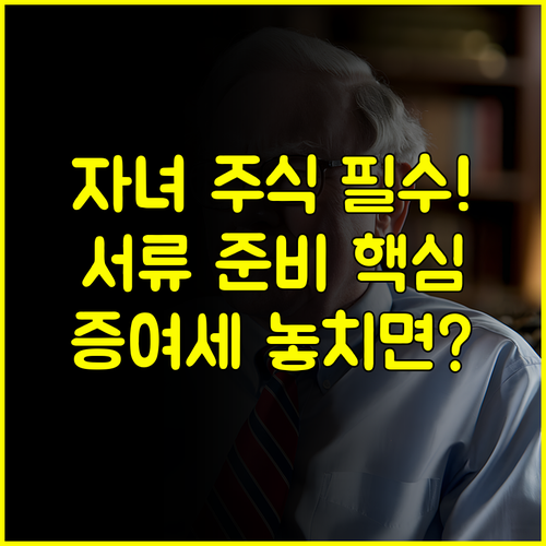 자녀 경제 독립의 첫걸음 주식계좌 서류 완벽 준비부터 증여세 신고까지