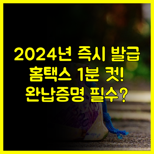2024년 국세완납증명서 홈택스 24시간 즉시 발급 완벽 가이드